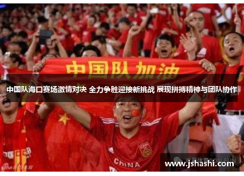 中国队海口赛场激情对决 全力争胜迎接新挑战 展现拼搏精神与团队协作