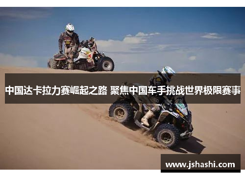 中国达卡拉力赛崛起之路 聚焦中国车手挑战世界极限赛事