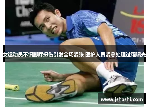 女运动员不慎脚踝扭伤引发全场紧张 医护人员紧急处理过程曝光