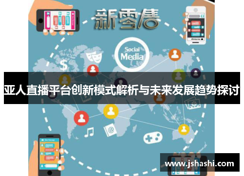 亚人直播平台创新模式解析与未来发展趋势探讨