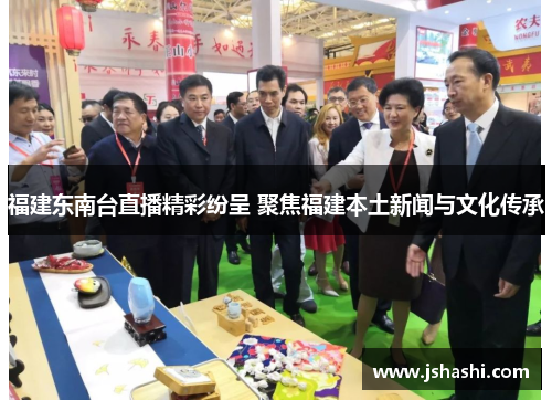 福建东南台直播精彩纷呈 聚焦福建本土新闻与文化传承