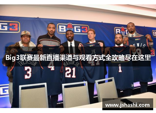 Big3联赛最新直播渠道与观看方式全攻略尽在这里