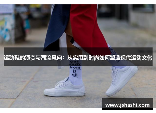 运动鞋的演变与潮流风向：从实用到时尚如何塑造现代运动文化